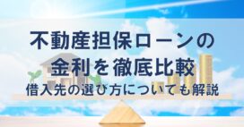 不動産担保ローンの金利を徹底比較｜借入先の選び方についても解説