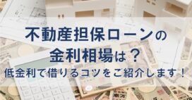 不動産担保ローンの金利相場は？低金利で借りるコツをご紹介します！