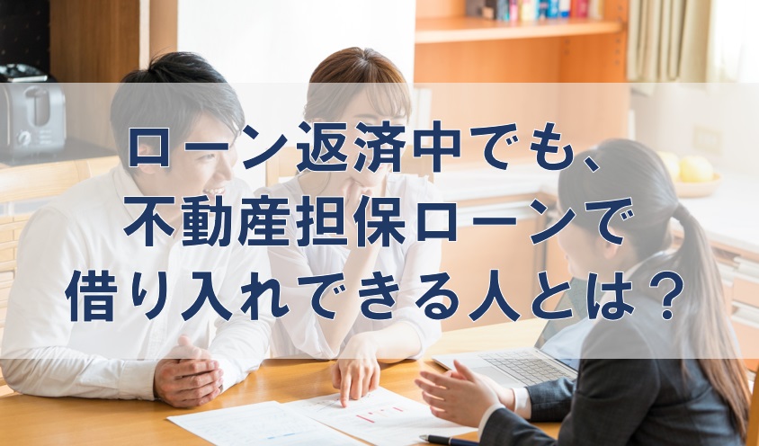 ローン返済中でも、不動産担保ローンで借り入れできる人とは？