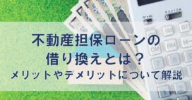 不動産担保ローンの借り換えとは?メリットやデメリットについて解説