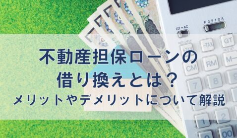 不動産担保ローンの借り換えとは？メリットやデメリットについて解説