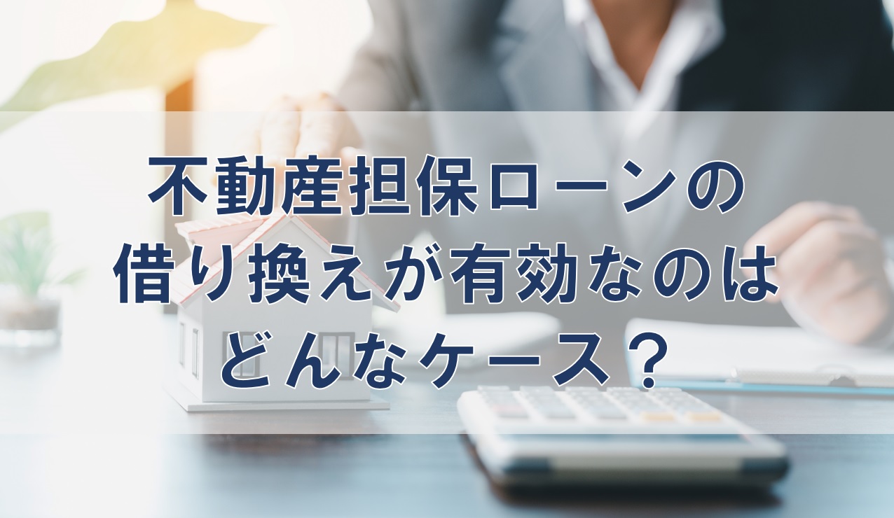 不動産担保ローンの借り換えが有効なのはどんなケース？