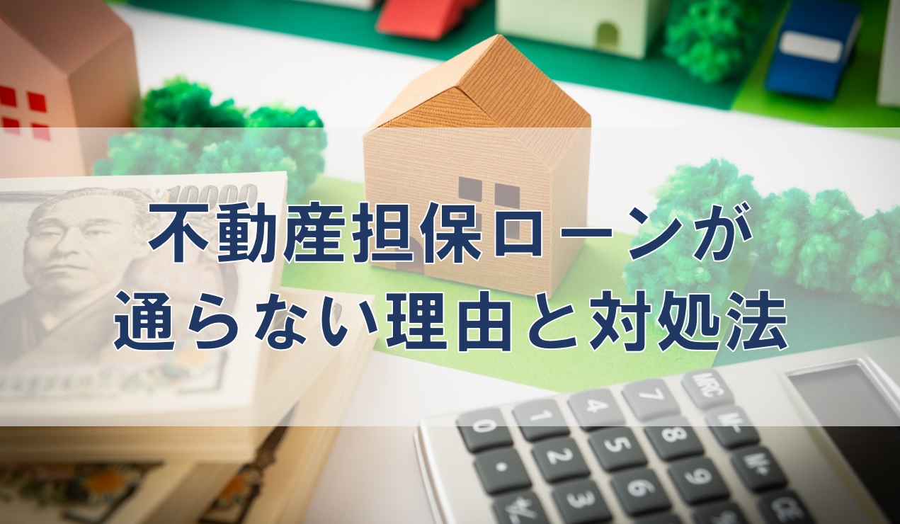 不動産担保ローンが通らない理由と対処法