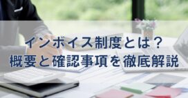 インボイス制度とは？概要と確認事項を徹底解説