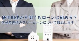 使用用途が不明でもローンは組める？不動産担保のフリーローンについて解説します！