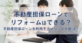 不動産担保ローンでリフォームはできる？不動産担保ローンを利用するメリットを解説！