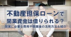 不動産担保ローンで開業資金は借りられる？開業に必要な費用や開業後の活用方法も紹介