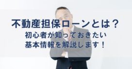 不動産担保ローンとは？初心者が知っておきたい基本情報を解説します！