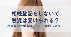 相続登記をしないで融資は受けられる？相続登記や抵当権について理解しよう！